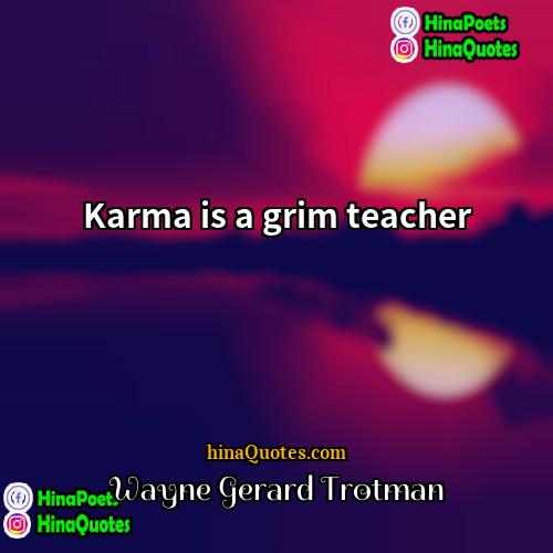 Wayne Gerard Trotman Quotes | Karma is a grim teacher.
  