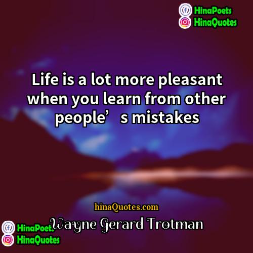 Wayne Gerard Trotman Quotes | Life is a lot more pleasant when