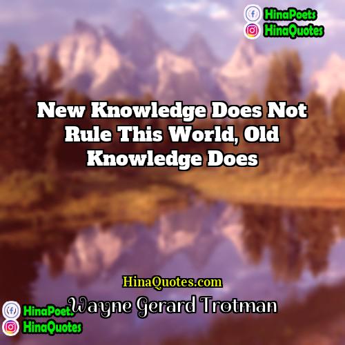 Wayne Gerard Trotman Quotes | New knowledge does not rule this world,