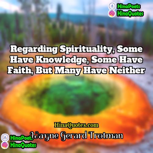 Wayne Gerard Trotman Quotes | Regarding spirituality, some have knowledge, some have