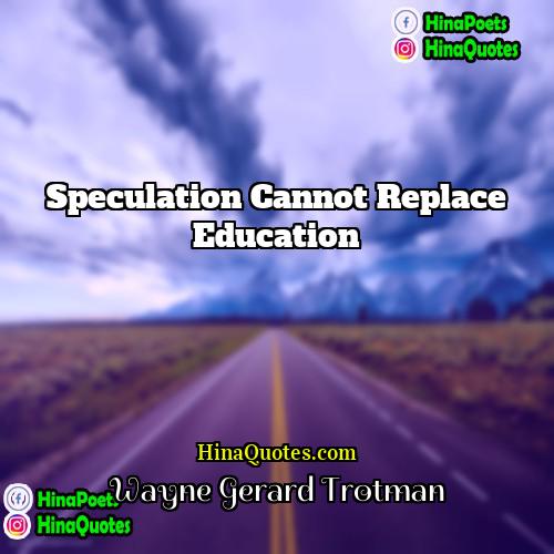 Wayne Gerard Trotman Quotes | Speculation cannot replace education.
  