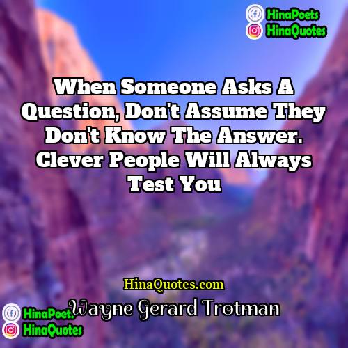Wayne Gerard Trotman Quotes | When someone asks a question, don't assume