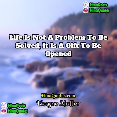 Wayne Muller Quotes | Life is not a problem to be