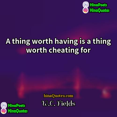 WC Fields Quotes | A thing worth having is a thing