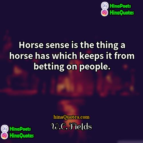 WC Fields Quotes | Horse sense is the thing a horse