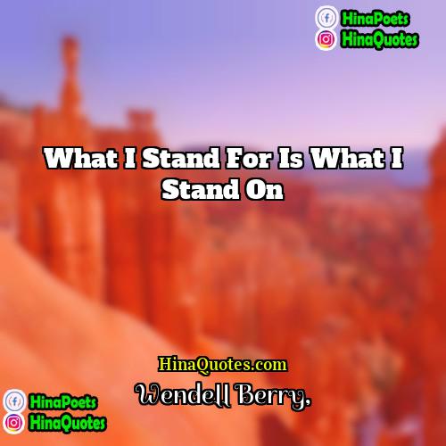 Wendell Berry Quotes | What I stand for is what I