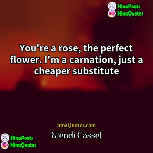 Wendi Cassel Quotes | You're a rose, the perfect flower. I'm