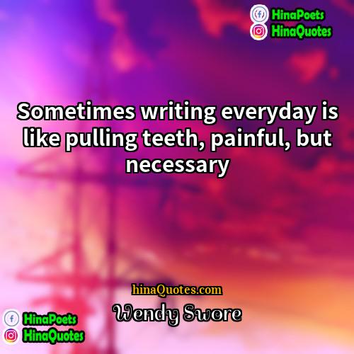 Wendy Swore Quotes | Sometimes writing everyday is like pulling teeth,