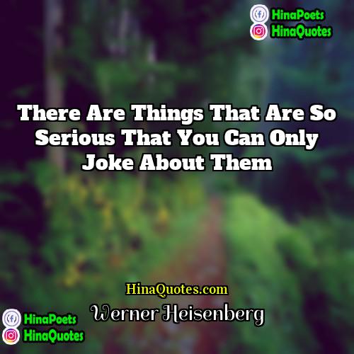 Werner Heisenberg Quotes | There are things that are so serious
