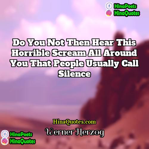 Werner Herzog Quotes | Do you not then hear this horrible