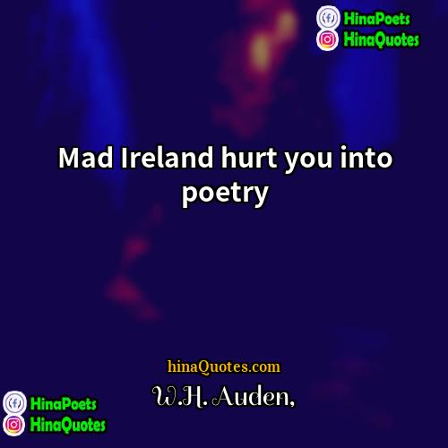 WH Auden Quotes | Mad Ireland hurt you into poetry.
 