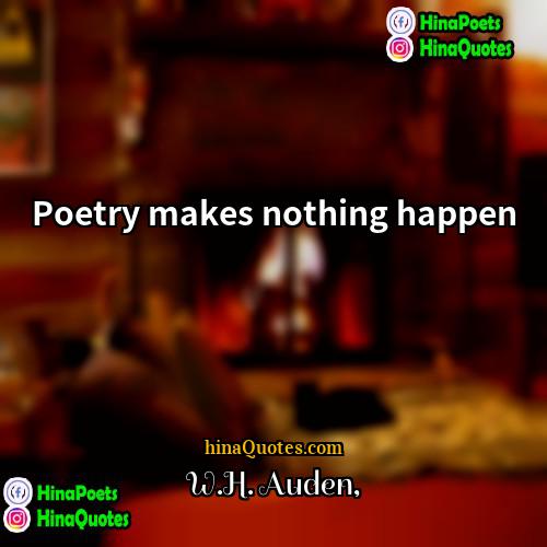 WH Auden Quotes | Poetry makes nothing happen.
  