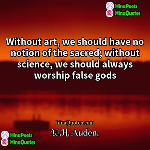 WH Auden Quotes | Without art, we should have no notion