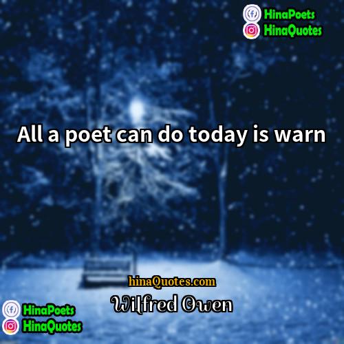 Wilfred Owen Quotes | All a poet can do today is