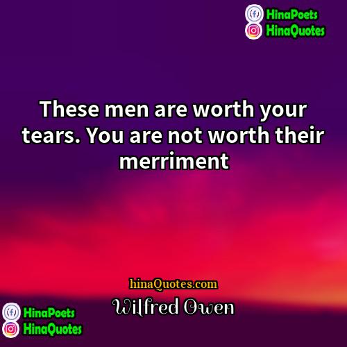 Wilfred Owen Quotes | These men are worth your tears. You