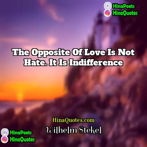 Wilhelm Stekel Quotes | The opposite of love is not hate.