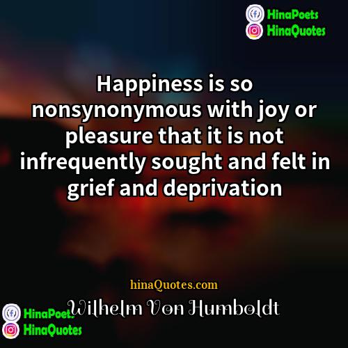 Wilhelm Von Humboldt Quotes | Happiness is so nonsynonymous with joy or