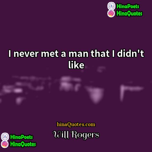 Will Rogers Quotes | I never met a man that I