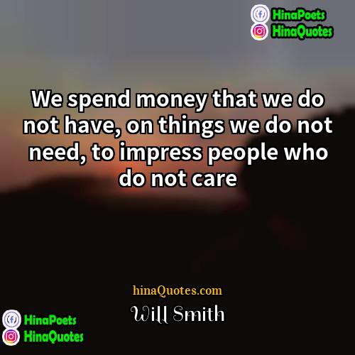 Will Smith Quotes | We spend money that we do not
