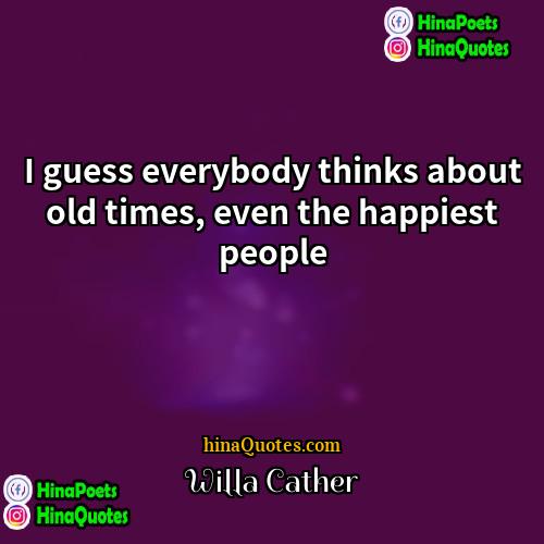 Willa Cather Quotes | I guess everybody thinks about old times,