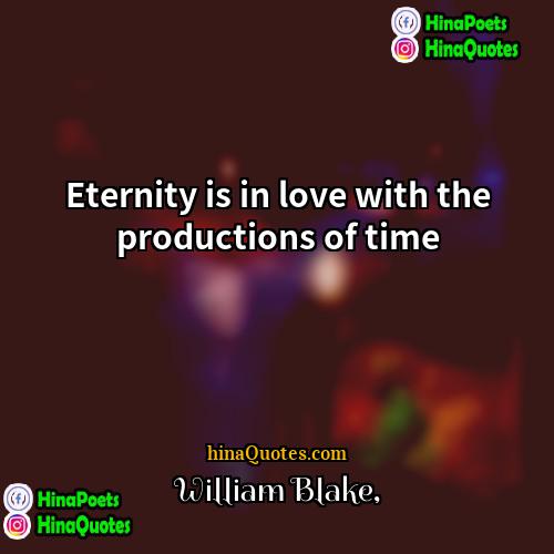 William Blake Quotes | Eternity is in love with the productions