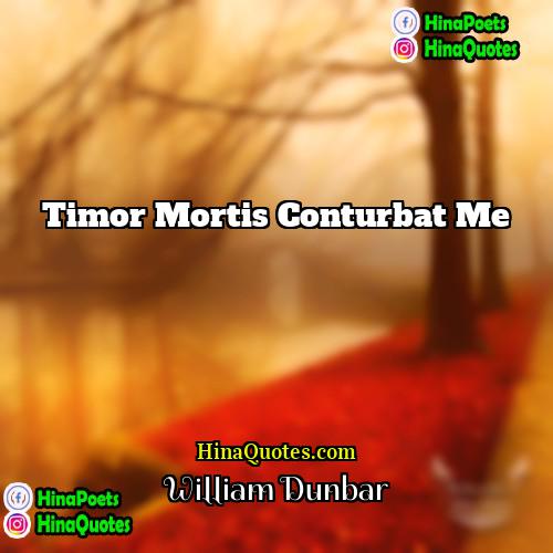 William Dunbar Quotes | Timor mortis conturbat me.
  