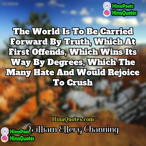 William Ellery Channing Quotes | The world is to be carried forward