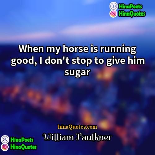 William Faulkner Quotes | When my horse is running good, I