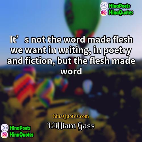 William Gass Quotes | It’s not the word made flesh we