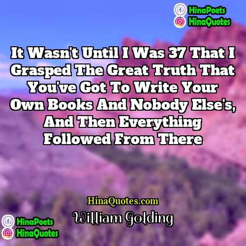 William Golding Quotes | It wasn't until I was 37 that