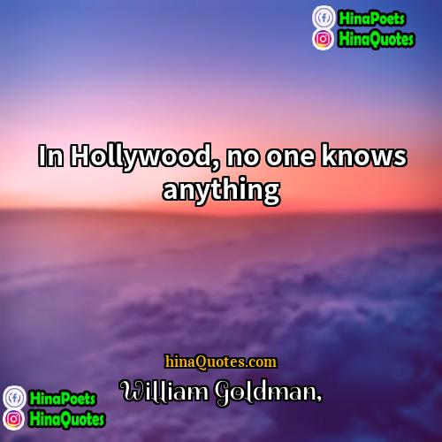 William Goldman Quotes | In Hollywood, no one knows anything.
 