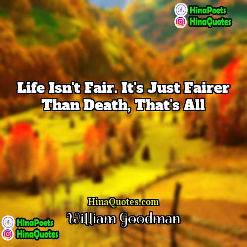 William Goodman Quotes | Life isn't fair. It's just fairer than