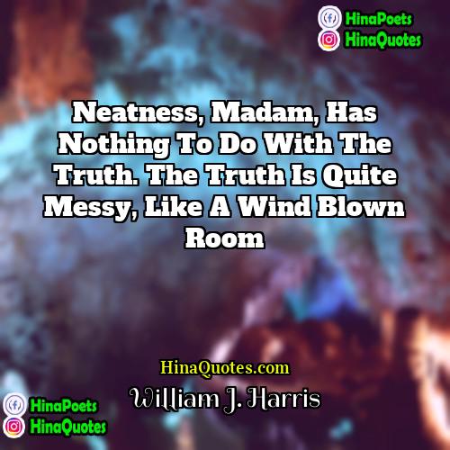William J Harris Quotes | Neatness, madam, has nothing to do with