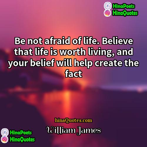 William James Quotes | Be not afraid of life. Believe that