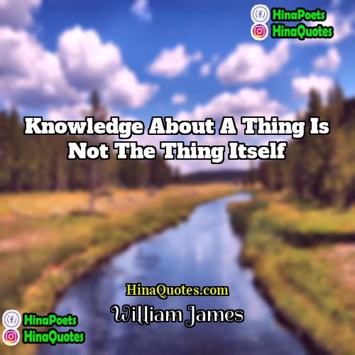 William james Quotes | Knowledge about a thing is not the