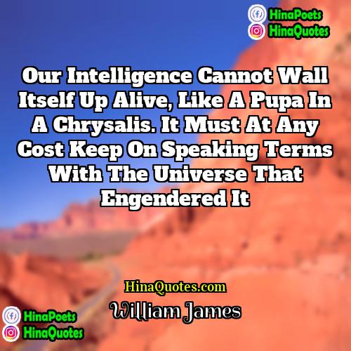 William James Quotes | Our intelligence cannot wall itself up alive,