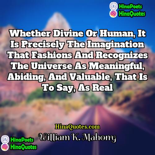 William K Mahony Quotes | Whether divine or human, it is precisely