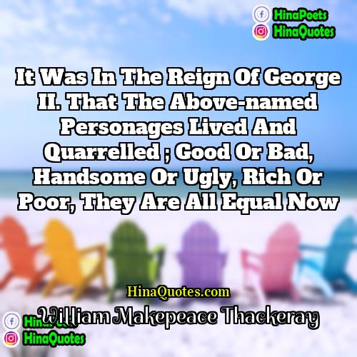 William Makepeace Thackeray Quotes | It was in the reign of George