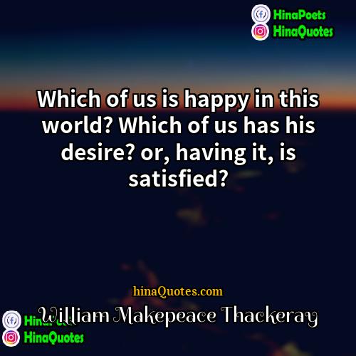 William Makepeace Thackeray Quotes | Which of us is happy in this