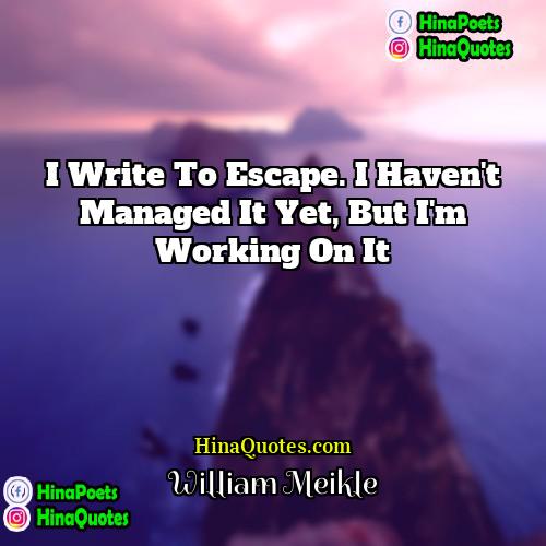 William Meikle Quotes | I write to escape. I haven't managed