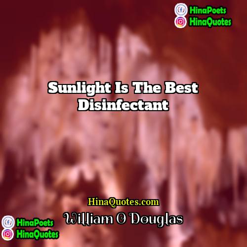 William O Douglas Quotes | Sunlight is the best disinfectant.
  