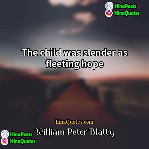 William Peter Blatty Quotes | The child was slender as fleeting hope.
