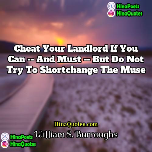 William S Burroughs Quotes | Cheat your landlord if you can --