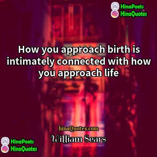 William Sears Quotes | How you approach birth is intimately connected