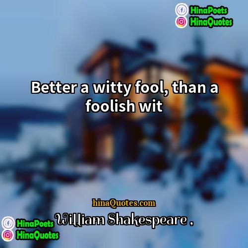 William Shakespeare Quotes | Better a witty fool, than a foolish