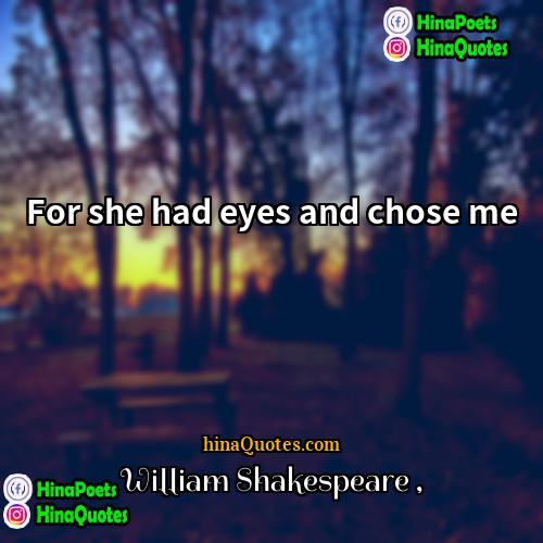 William Shakespeare Quotes | For she had eyes and chose me.

