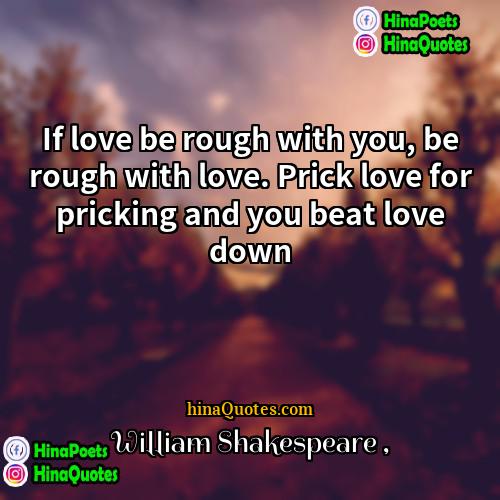 William Shakespeare Quotes | If love be rough with you, be