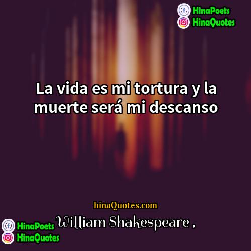 William Shakespeare Quotes | La vida es mi tortura y la