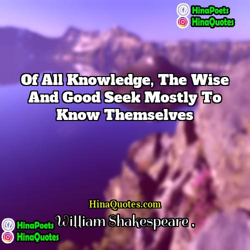 William Shakespeare Quotes | Of all knowledge, the wise and good