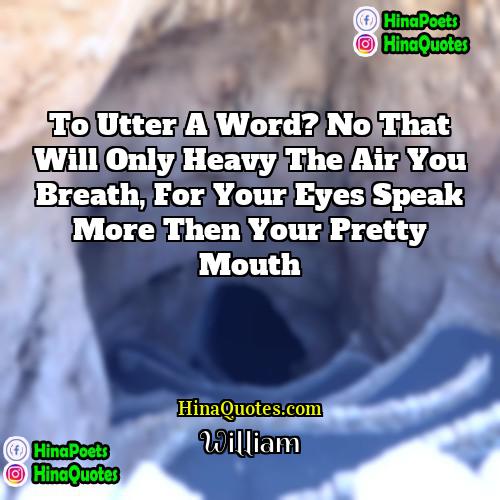 William Quotes | To utter a word? no that will